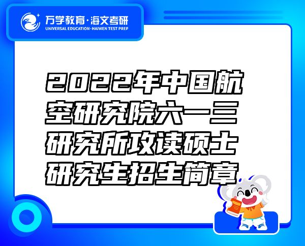 2022年中國航空研究院六一三研究所攻讀碩士研究生招生簡章