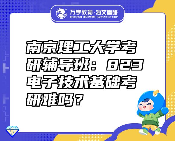 南京理工大學(xué)考研輔導(dǎo)班：823電子技術(shù)基礎(chǔ)考研難嗎？