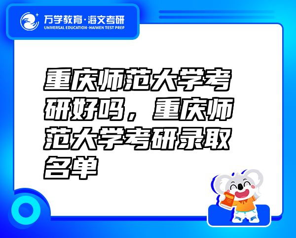 重慶師范大學(xué)考研好嗎，重慶師范大學(xué)考研錄取名單