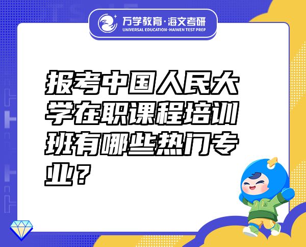 報(bào)考中國(guó)人民大學(xué)在職課程培訓(xùn)班有哪些熱門專業(yè)？