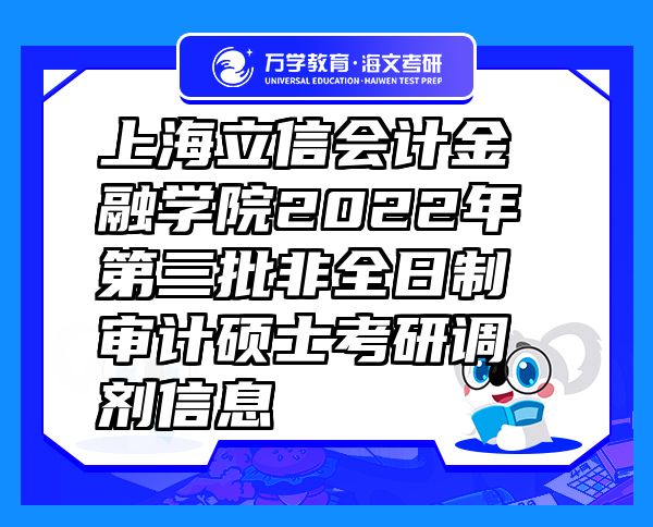 上海立信會計金融學院2022年第三批非全日制審計碩士考研調(diào)劑信息