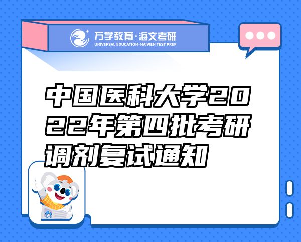中國醫(yī)科大學2022年第四批考研調(diào)劑復試通知