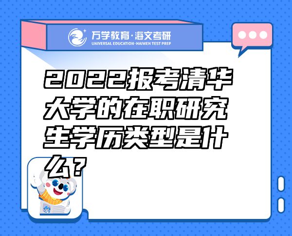 2022報考清華大學(xué)的在職研究生學(xué)歷類型是什么？