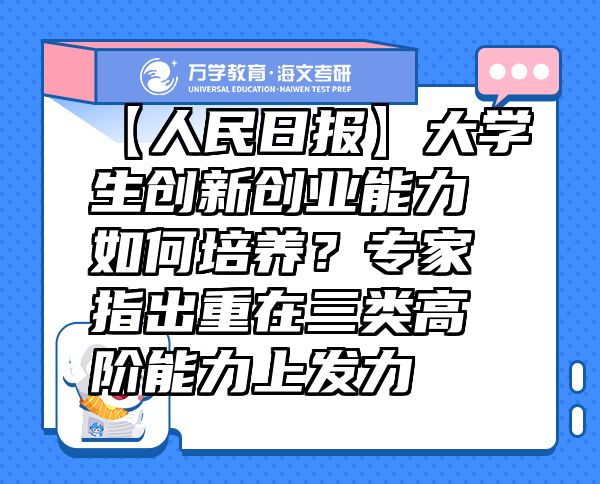 【人民日?qǐng)?bào)】大學(xué)生創(chuàng)新創(chuàng)業(yè)能力如何培養(yǎng)？專家指出重在三類高階能力上發(fā)力