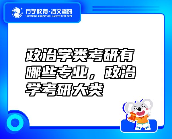 政治學(xué)類考研有哪些專業(yè)，政治學(xué)考研大類