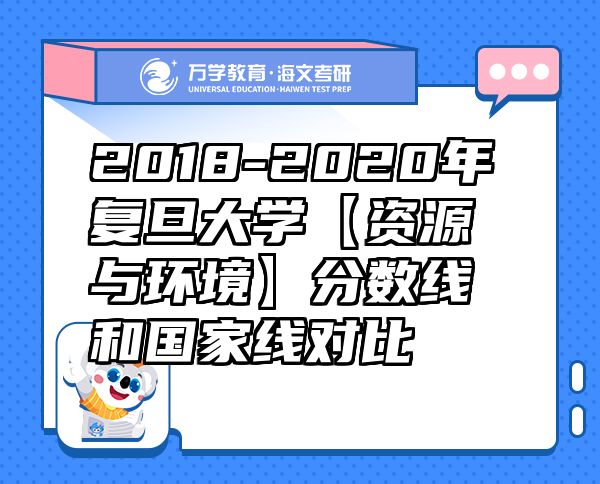2018-2020年復旦大學【資源與環(huán)境】分數(shù)線和國家線對比