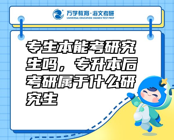 專生本能考研究生嗎，專升本后考研屬于什么研究生