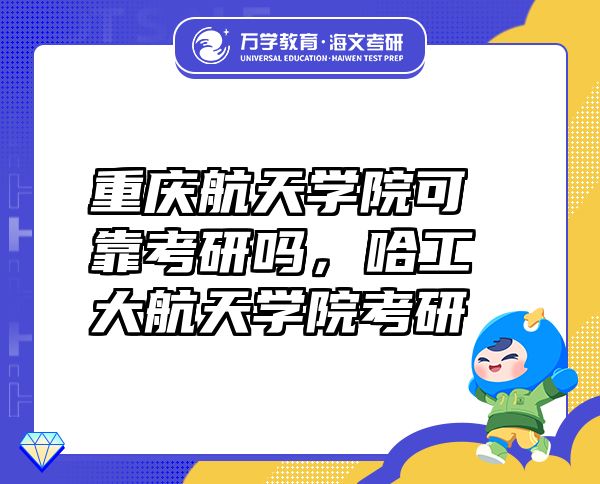 重慶航天學(xué)院可靠考研嗎，哈工大航天學(xué)院考研