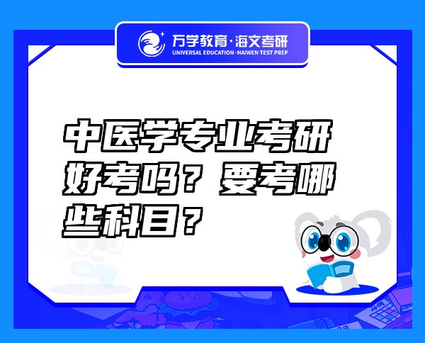 中醫(yī)學專業(yè)考研好考嗎？要考哪些科目？