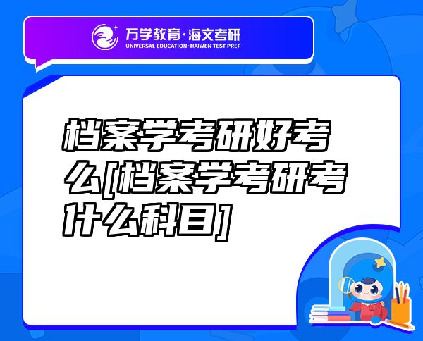 檔案學(xué)考研好考么[檔案學(xué)考研考什么科目]