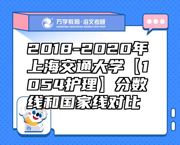 2018-2020年上海交通大學(xué)【1054護(hù)理】分?jǐn)?shù)線和國家線對比