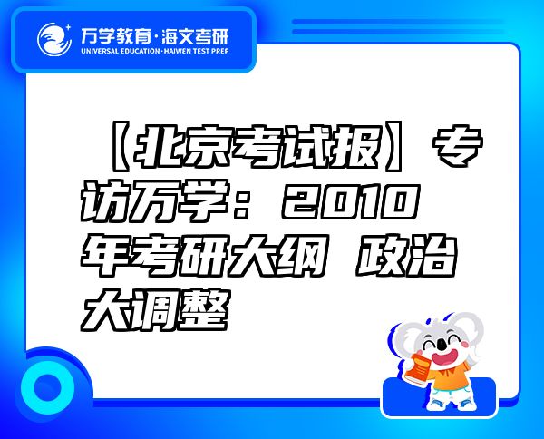 【北京考試報】專訪萬學(xué)：2010年考研大綱政治大調(diào)整