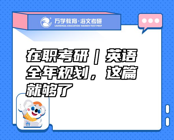 在職考研｜英語(yǔ)全年規(guī)劃，這篇就夠了