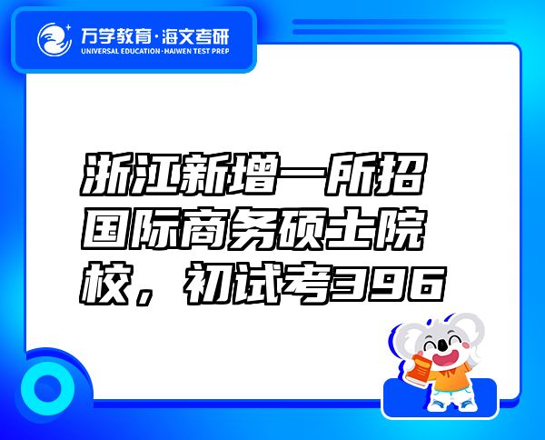 浙江新增一所招國際商務碩士院校，初試考396