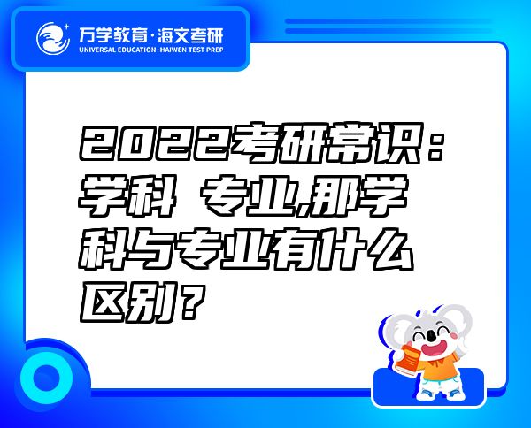 2022考研常識(shí)：學(xué)科≠專業(yè),那學(xué)科與專業(yè)有什么區(qū)別？