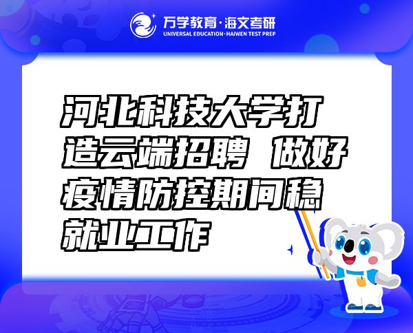 河北科技大學(xué)打造云端招聘 做好疫情防控期間穩(wěn)就業(yè)工作