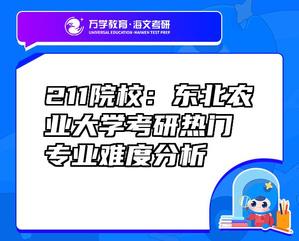 211院校：東北農(nóng)業(yè)大學(xué)考研熱門專業(yè)難度分析