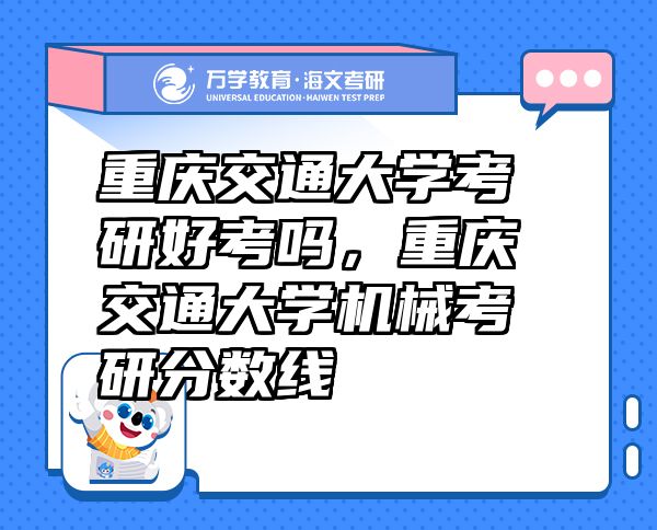 重慶交通大學(xué)考研好考嗎，重慶交通大學(xué)機(jī)械考研分?jǐn)?shù)線
