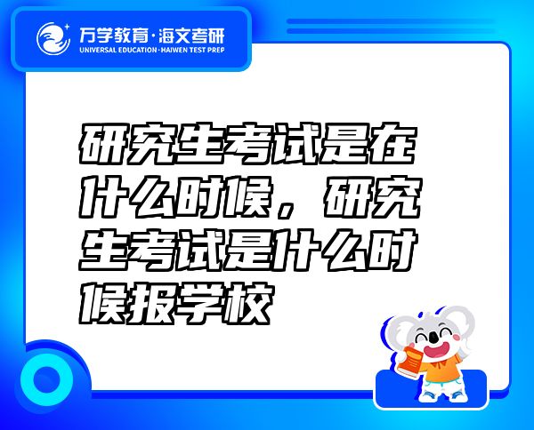 研究生考試是在什么時候，研究生考試是什么時候報學(xué)校