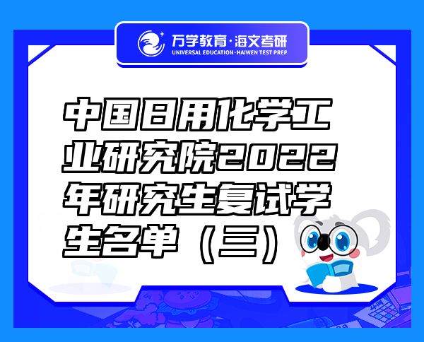 中國日用化學(xué)工業(yè)研究院2022年研究生復(fù)試學(xué)生名單（三）