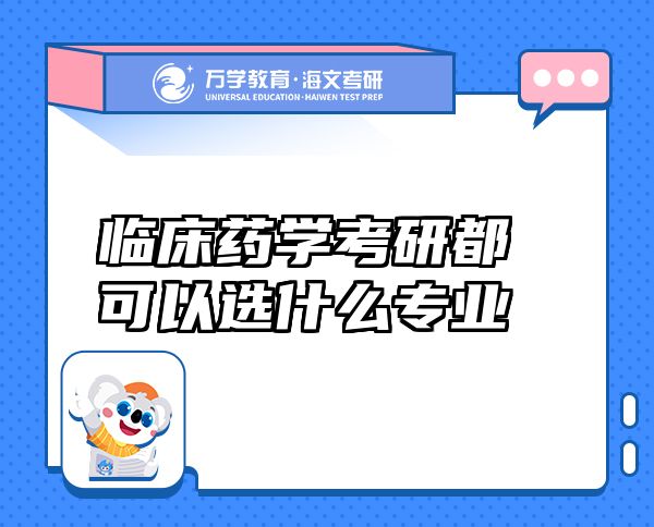 臨床藥學(xué)考研都可以選什么專業(yè)