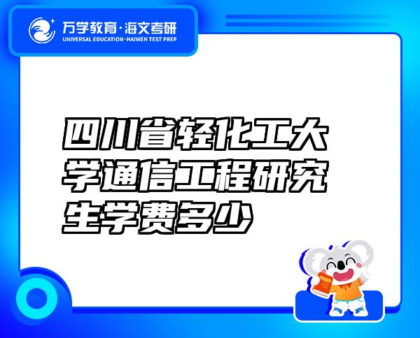 四川省輕化工大學通信工程研究生學費多少
