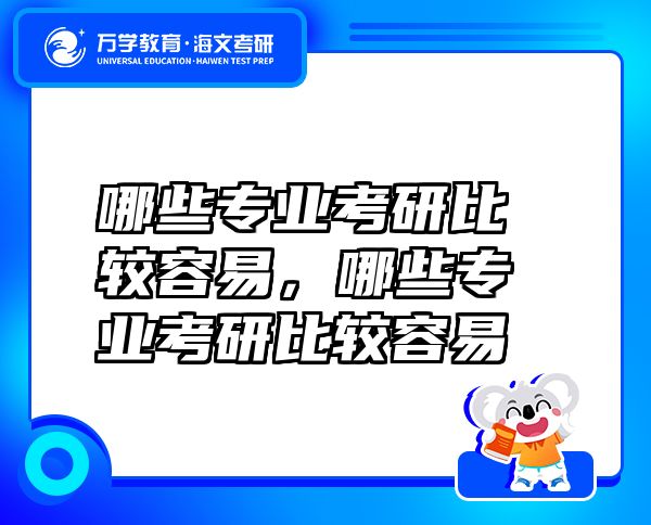 哪些專業(yè)考研比較容易，哪些專業(yè)考研比較容易