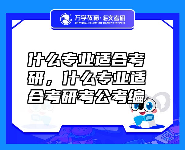 什么專業(yè)適合考研，什么專業(yè)適合考研考公考編