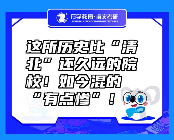 這所歷史比“清北”還久遠的院校！如今混的“有點慘”！