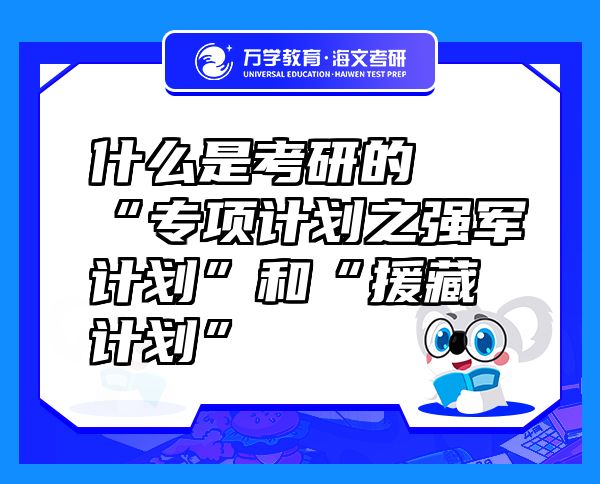 什么是考研的“專項計劃之強軍計劃”和“援藏計劃”