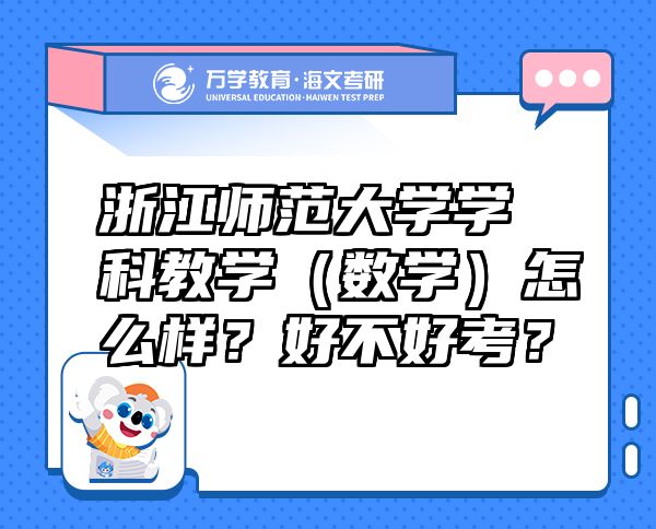 浙江師范大學(xué)學(xué)科教學(xué)（數(shù)學(xué)）怎么樣？好不好考？