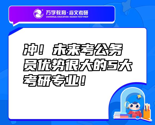 沖！未來考公務(wù)員優(yōu)勢很大的5大考研專業(yè)！