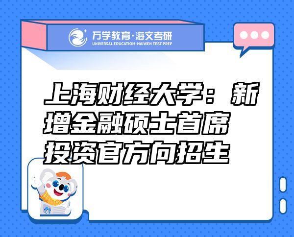 上海財經(jīng)大學(xué)：新增金融碩士首席投資官方向招生