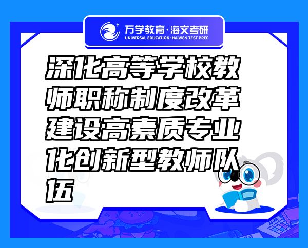 深化高等學校教師職稱制度改革 建設(shè)高素質(zhì)專業(yè)化創(chuàng)新型教師隊伍