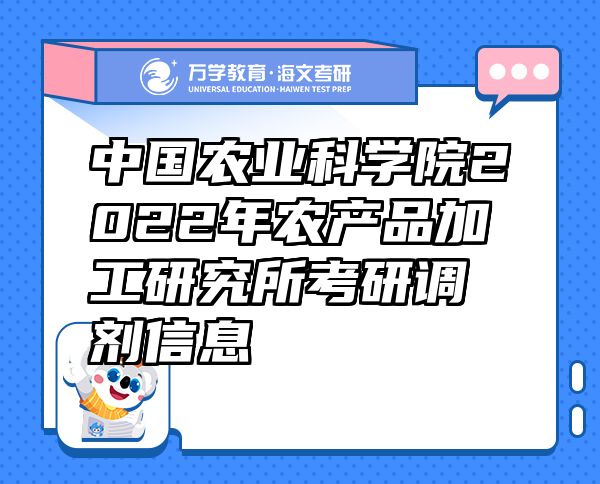 中國農(nóng)業(yè)科學(xué)院2022年農(nóng)產(chǎn)品加工研究所考研調(diào)劑信息