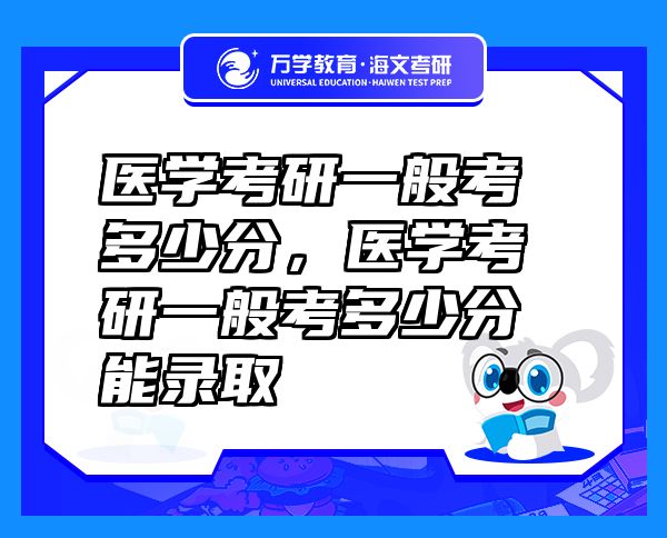 醫(yī)學(xué)考研一般考多少分，醫(yī)學(xué)考研一般考多少分能錄取