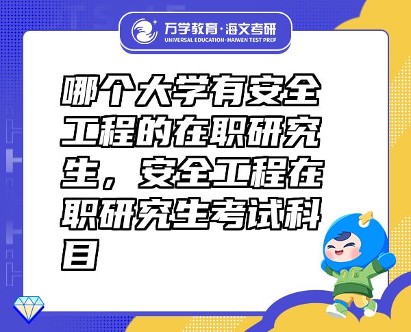 哪個大學(xué)有安全工程的在職研究生，安全工程在職研究生考試科目