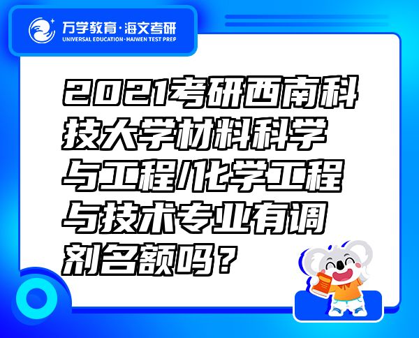 2021考研西南科技大學(xué)材料科學(xué)與工程/化學(xué)工程與技術(shù)專業(yè)有調(diào)劑名額嗎？