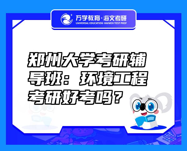 鄭州大學(xué)考研輔導(dǎo)班：環(huán)境工程考研好考嗎？