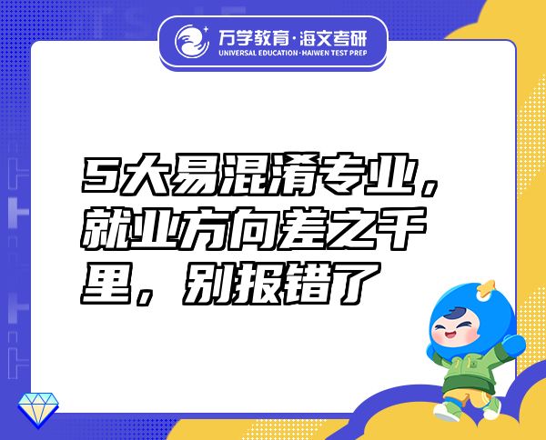 5大易混淆專業(yè)，就業(yè)方向差之千里，別報(bào)錯(cuò)了