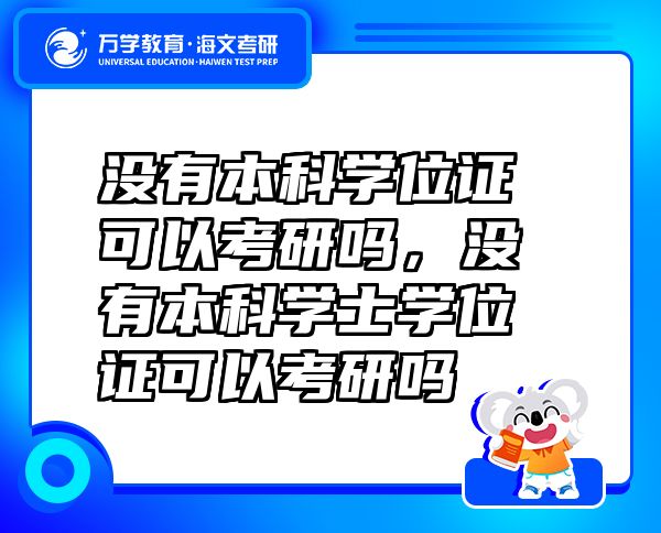 沒有本科學(xué)位證可以考研嗎，沒有本科學(xué)士學(xué)位證可以考研嗎