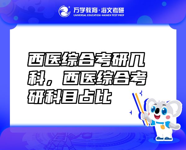 西醫(yī)綜合考研幾科，西醫(yī)綜合考研科目占比