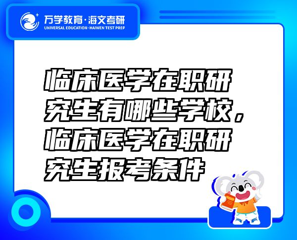 臨床醫(yī)學(xué)在職研究生有哪些學(xué)校，臨床醫(yī)學(xué)在職研究生報(bào)考條件