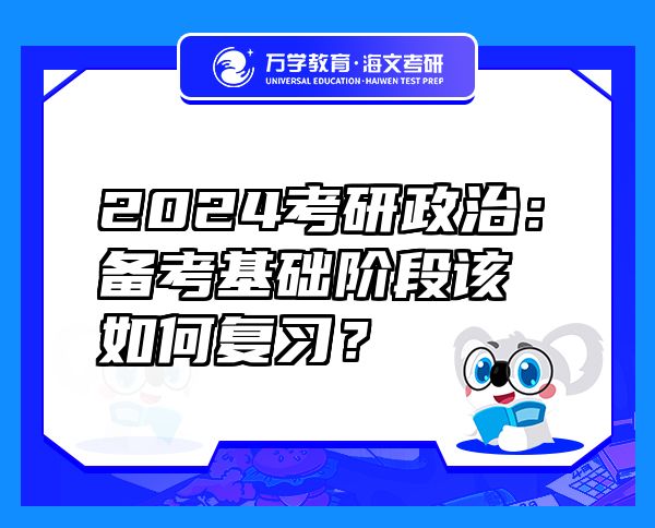 2024考研政治：備考基礎(chǔ)階段該如何復(fù)習(xí)？