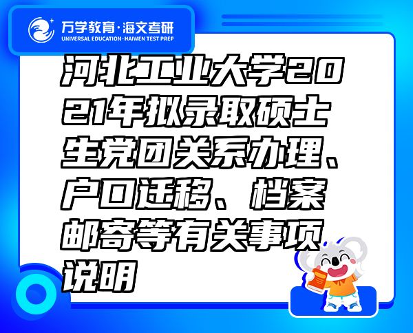 河北工業(yè)大學2021年擬錄取碩士生黨團關系辦理、戶口遷移、檔案郵寄等有關事項說明