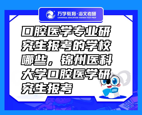 口腔醫(yī)學(xué)專(zhuān)業(yè)研究生報(bào)考的學(xué)校哪些，錦州醫(yī)科大學(xué)口腔醫(yī)學(xué)研究生報(bào)考