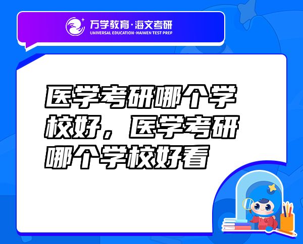 醫(yī)學(xué)考研哪個學(xué)校好，醫(yī)學(xué)考研哪個學(xué)校好看