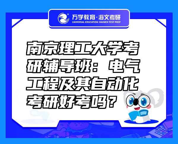 南京理工大學(xué)考研輔導(dǎo)班：電氣工程及其自動化考研好考嗎？