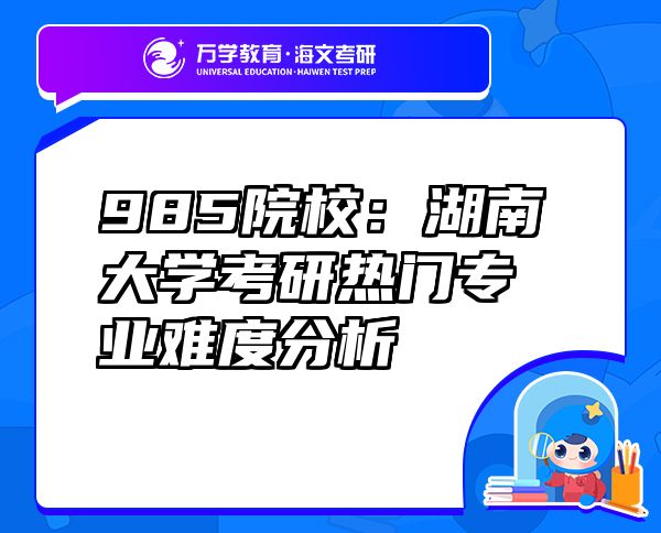 985院校：湖南大學(xué)考研熱門(mén)專(zhuān)業(yè)難度分析