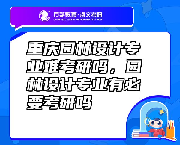 重慶園林設(shè)計專業(yè)難考研嗎，園林設(shè)計專業(yè)有必要考研嗎